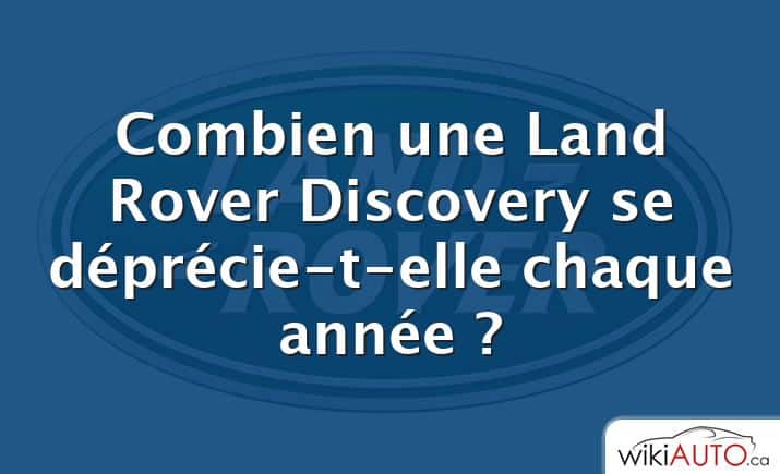 Combien une Land Rover Discovery se déprécie-t-elle chaque année ?